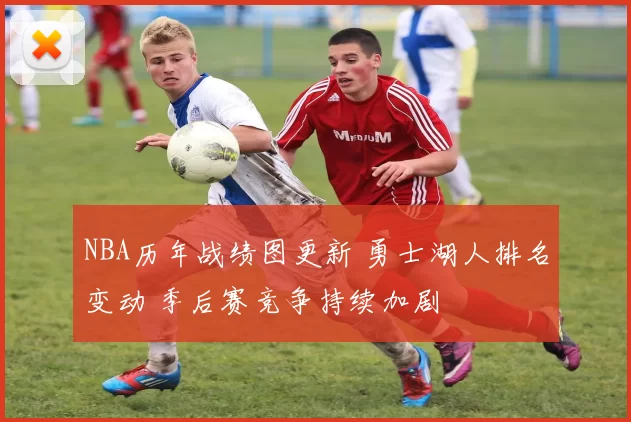 NBA历年战绩图更新 勇士湖人排名变动 季后赛竞争持续加剧
