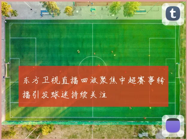 东方卫视直播回放聚焦中超赛事转播引发球迷持续关注