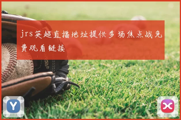 jrs英超直播地址提供多场焦点战免费观看链接