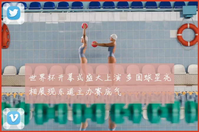 世界杯开幕式盛大上演 多国球星亮相展现东道主办赛底气