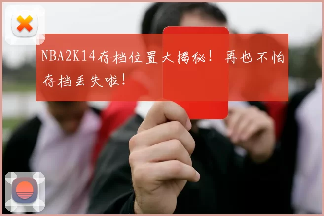 NBA2K14存档位置大揭秘!再也不怕存档丢失啦!