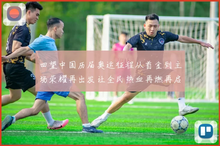 回望中国历届奥运征程从首金到主场荣耀再出发让全民热血再燃再启