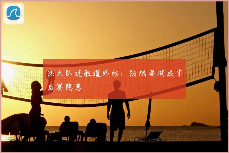 热火队连胜遭终结,防线漏洞成季后赛隐患