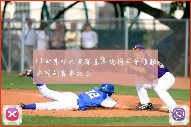 a1世界杯大奖赛落幕德国车手穆勒夺冠创赛事纪录