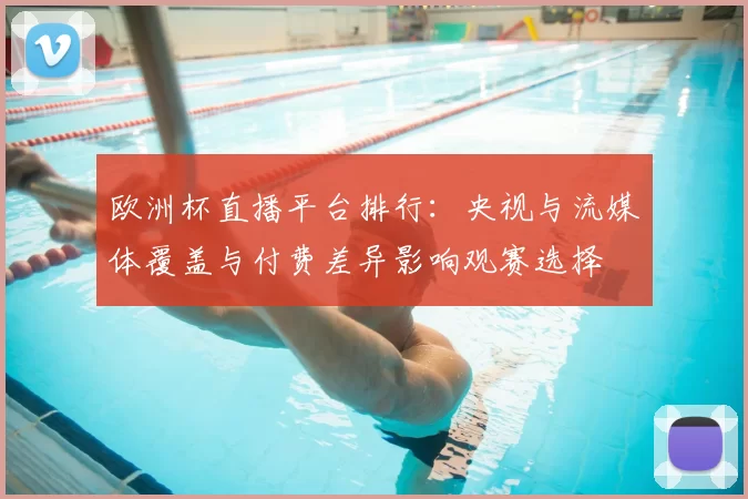 欧洲杯直播平台排行：央视与流媒体覆盖与付费差异影响观赛选择