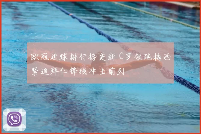 欧冠进球排行榜更新 C罗领跑梅西紧追拜仁锋线冲击前列