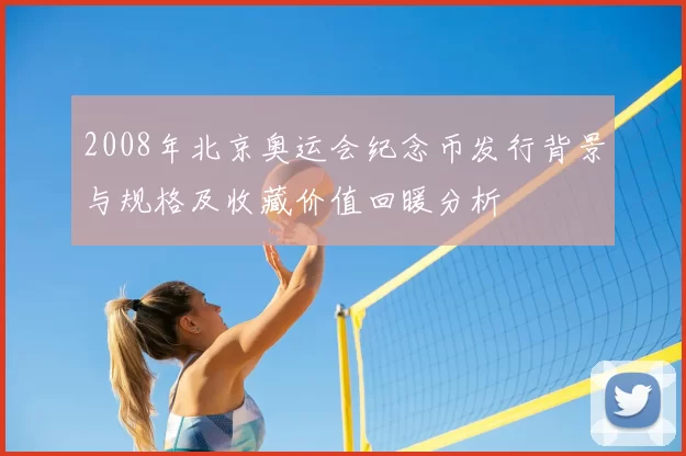 2008年北京奥运会纪念币发行背景与规格及收藏价值回暖分析