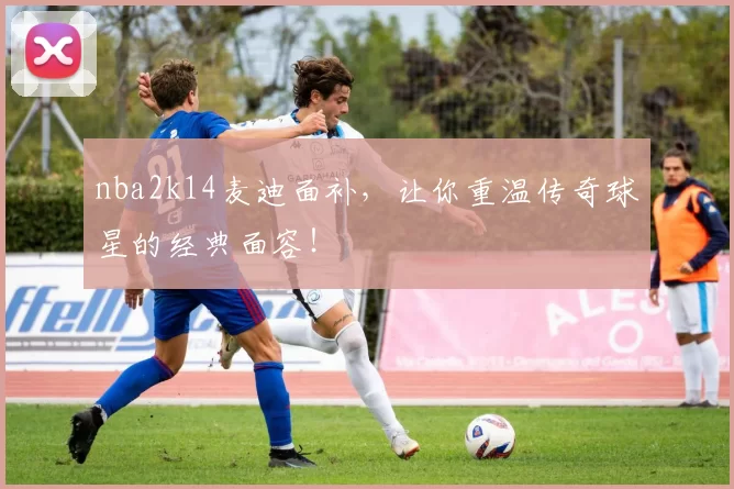 nba2k14麦迪面补，让你重温传奇球星的经典面容！