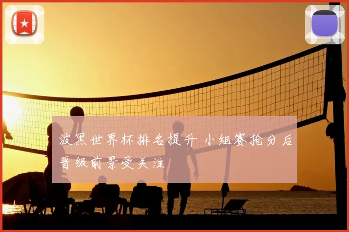 波黑世界杯排名提升 小组赛抢分后晋级前景受关注