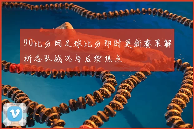 90比分网足球比分即时更新赛果解析各队战况与后续焦点