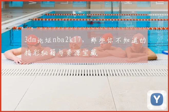 3dm论坛nba2k17，那些你不知道的精彩秘籍与资源宝藏