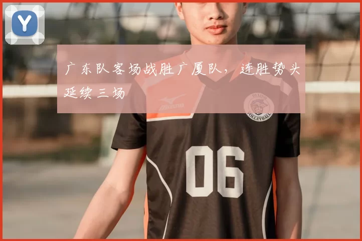 广东队客场战胜广厦队，连胜势头延续三场