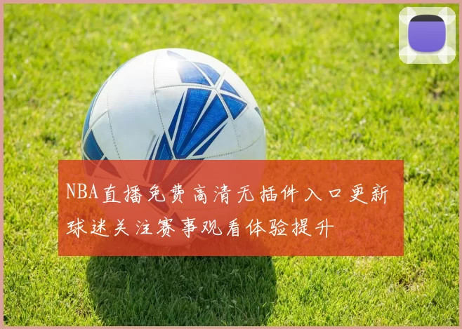 NBA直播免费高清无插件入口更新 球迷关注赛事观看体验提升