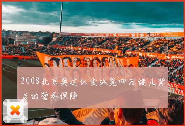 2008北京奥运伙食纵览四万健儿背后的营养保障