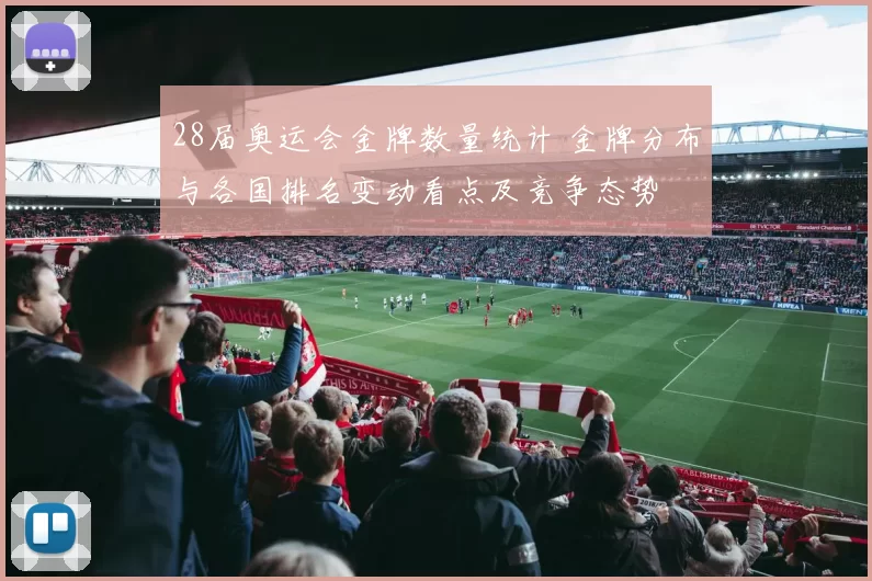 28届奥运会金牌数量统计 金牌分布与各国排名变动看点及竞争态势