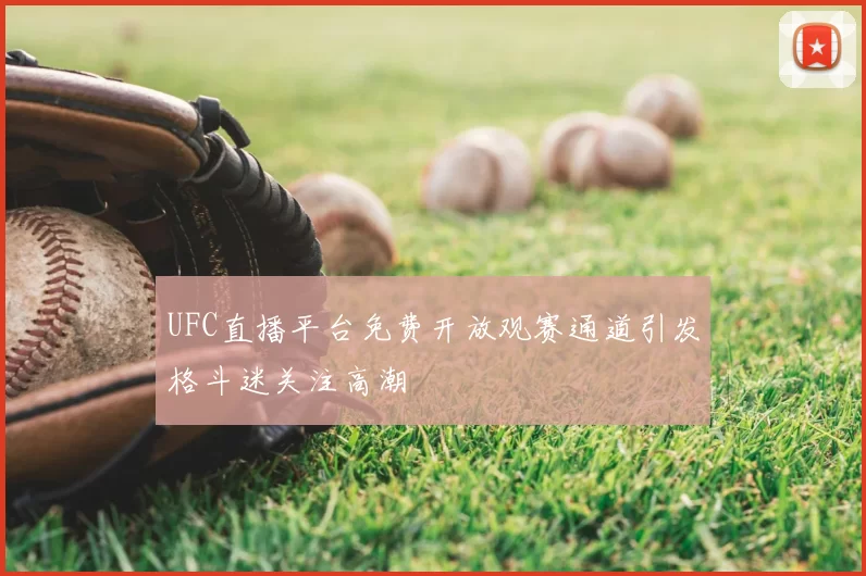 UFC直播平台免费开放观赛通道引发格斗迷关注高潮