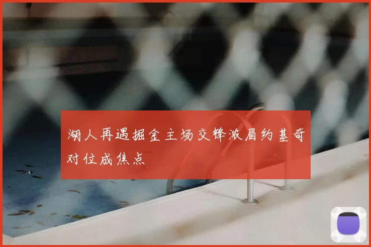 湖人再遇掘金主场交锋浓眉约基奇对位成焦点
