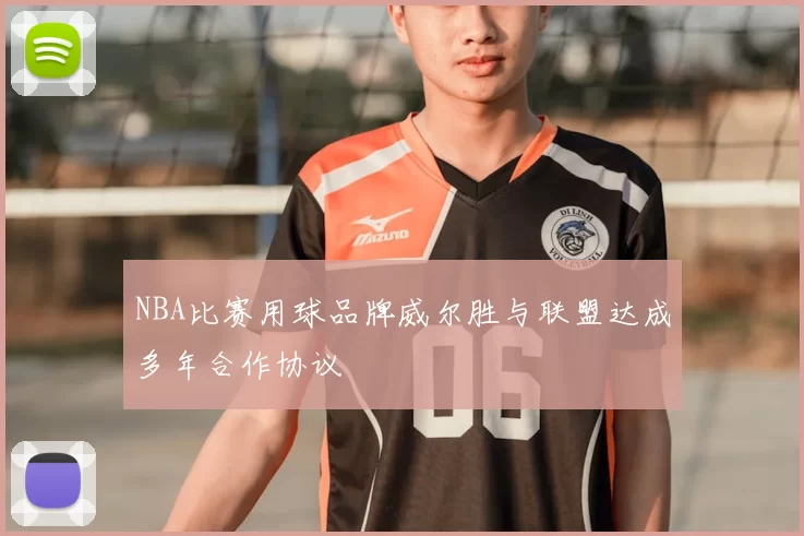 NBA比赛用球品牌威尔胜与联盟达成多年合作协议