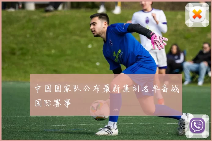 中国国家队公布最新集训名单备战国际赛事