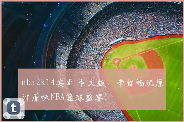 nba2k14安卓 中文版，带你畅玩原汁原味NBA篮球盛宴！