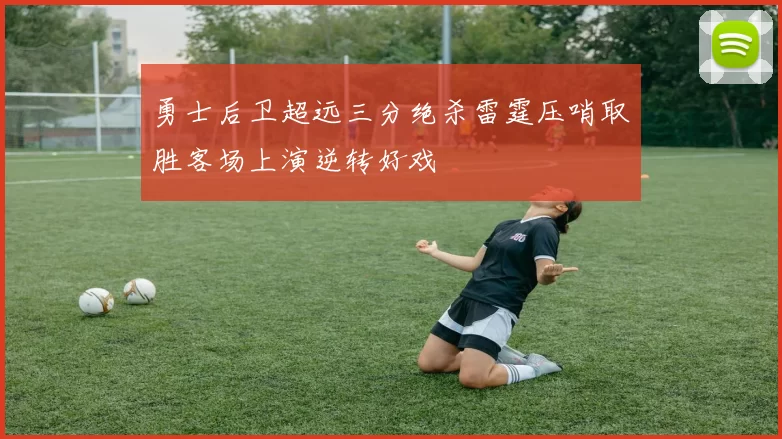 勇士后卫超远三分绝杀雷霆压哨取胜客场上演逆转好戏