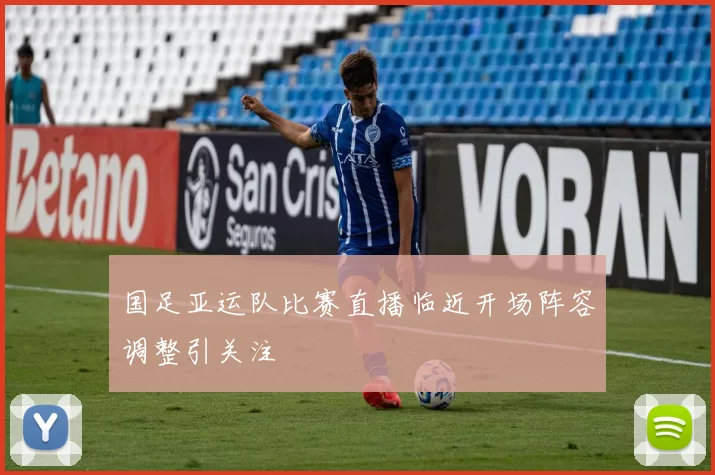 国足亚运队比赛直播临近开场阵容调整引关注