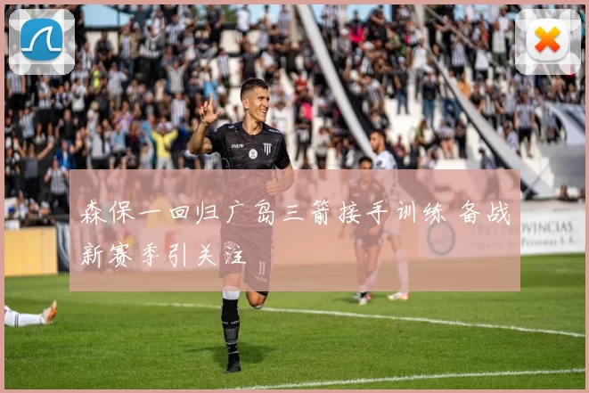 森保一回归广岛三箭接手训练 备战新赛季引关注
