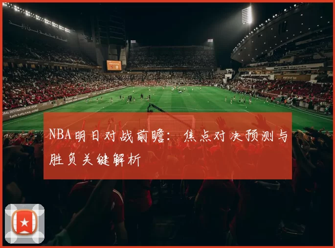 NBA明日对战前瞻：焦点对决预测与胜负关键解析