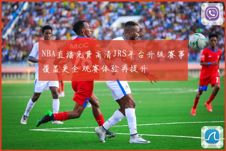 NBA直播免费高清JRS平台升级 赛事覆盖更全 观赛体验再提升