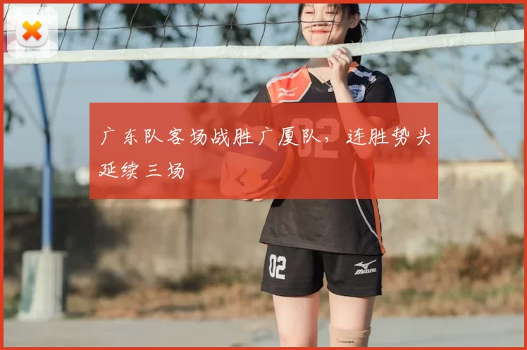 广东队客场战胜广厦队，连胜势头延续三场