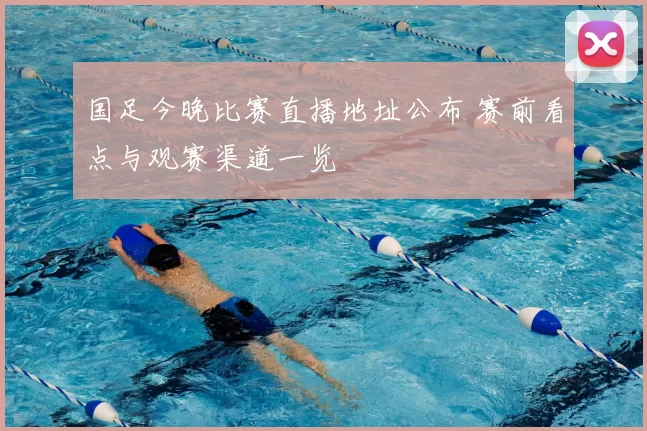 国足今晚比赛直播地址公布 赛前看点与观赛渠道一览