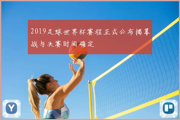 2019足球世界杯赛程正式公布揭幕战与决赛时间确定
