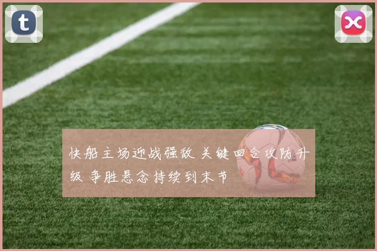 快船主场迎战强敌 关键回合攻防升级 争胜悬念持续到末节