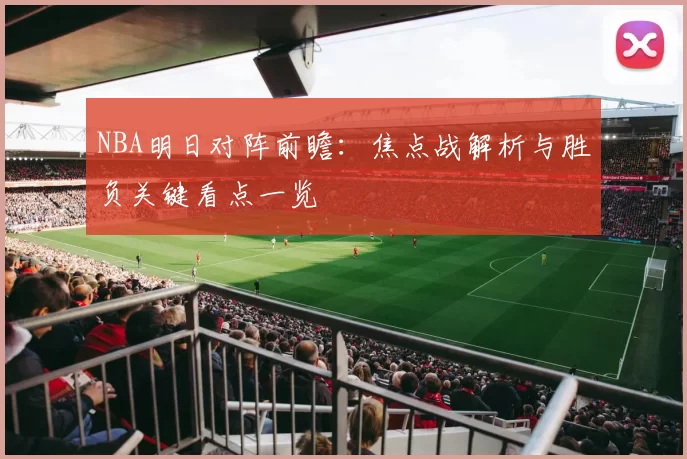 NBA明日对阵前瞻：焦点战解析与胜负关键看点一览