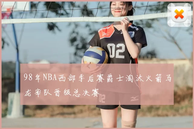 98年NBA西部季后赛爵士淘汰火箭马龙率队晋级总决赛