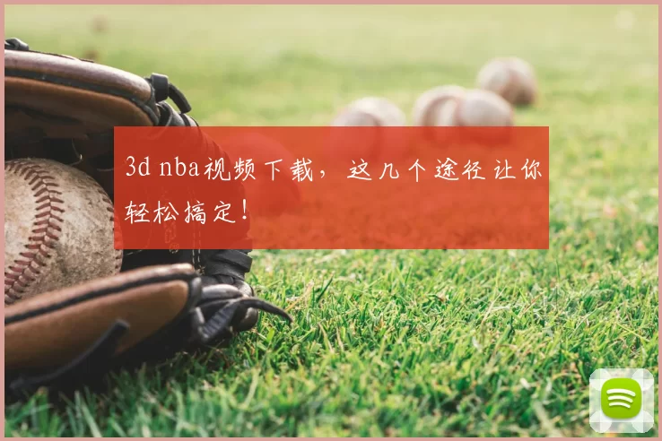 3d nba视频下载，这几个途径让你轻松搞定！