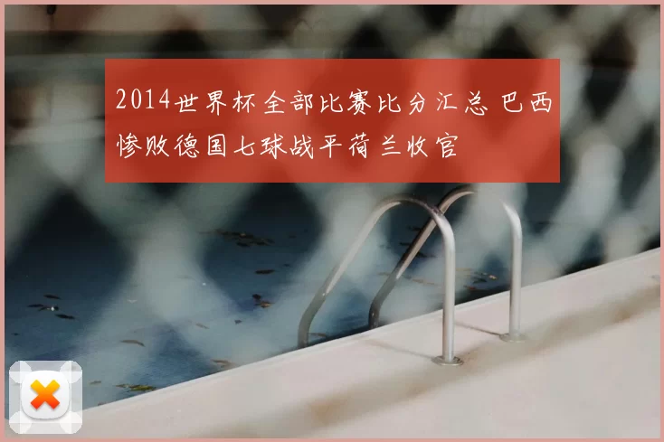 2014世界杯全部比赛比分汇总 巴西惨败德国七球战平荷兰收官