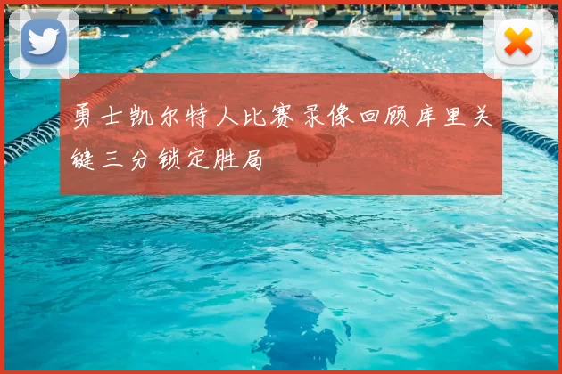 勇士凯尔特人比赛录像回顾库里关键三分锁定胜局