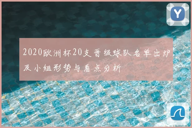 2020欧洲杯20支晋级球队名单出炉及小组形势与看点分析