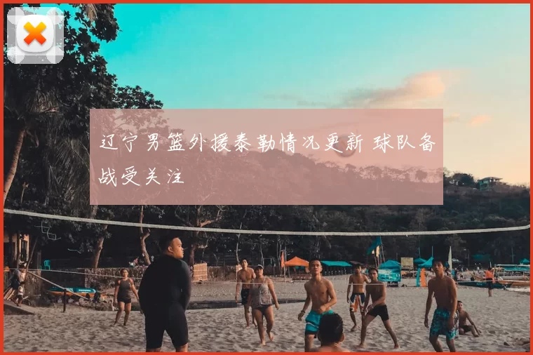 辽宁男篮外援泰勒情况更新 球队备战受关注