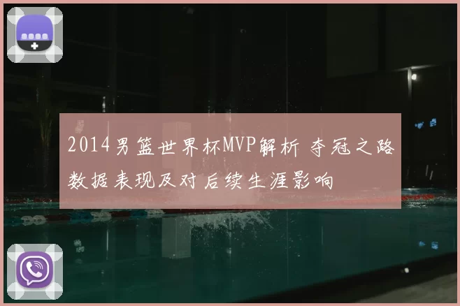 2014男篮世界杯MVP解析 夺冠之路数据表现及对后续生涯影响