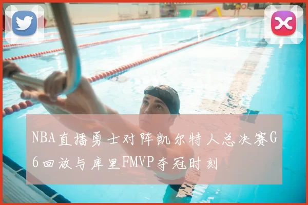 NBA直播勇士对阵凯尔特人总决赛G6回放与库里FMVP夺冠时刻