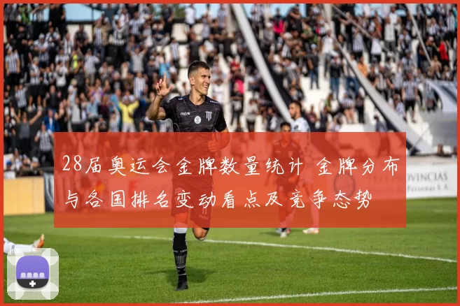 28届奥运会金牌数量统计 金牌分布与各国排名变动看点及竞争态势