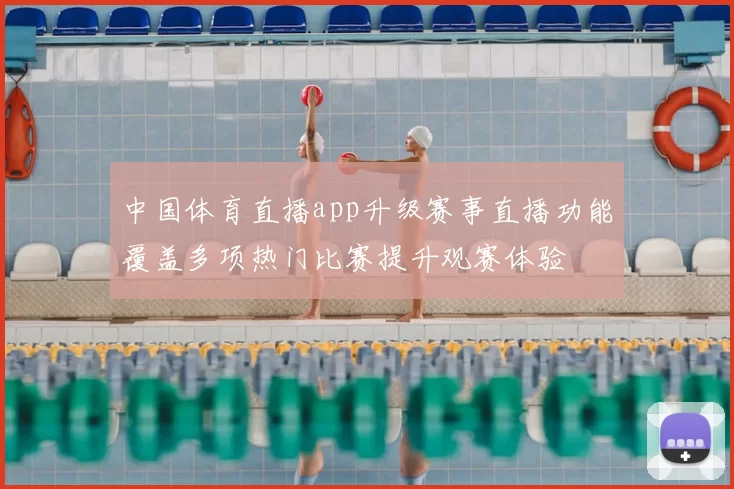 中国体育直播app升级赛事直播功能覆盖多项热门比赛提升观赛体验