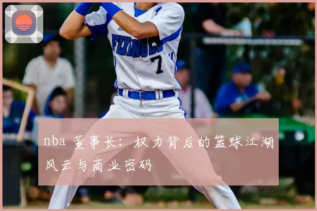 nba 董事长：权力背后的篮球江湖风云与商业密码