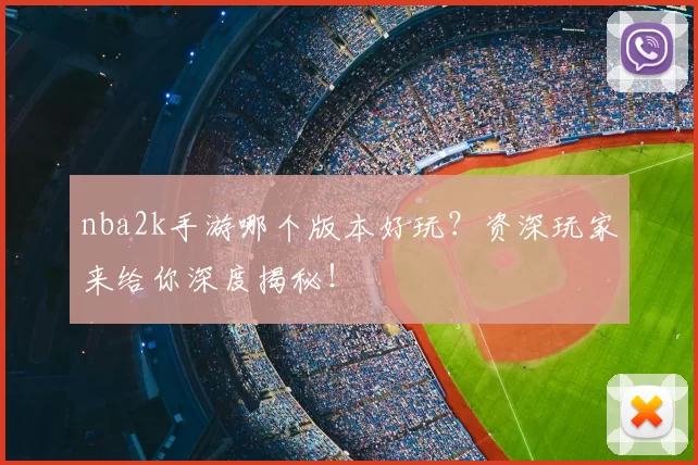 nba2k手游哪个版本好玩？资深玩家来给你深度揭秘！