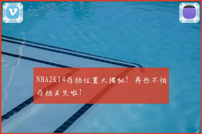 NBA2K14存档位置大揭秘!再也不怕存档丢失啦!