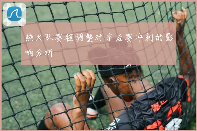 热火队赛程调整对季后赛冲刺的影响分析