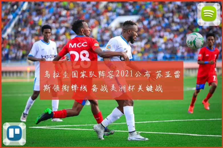 乌拉圭国家队阵容2021公布 苏亚雷斯领衔锋线 备战美洲杯关键战