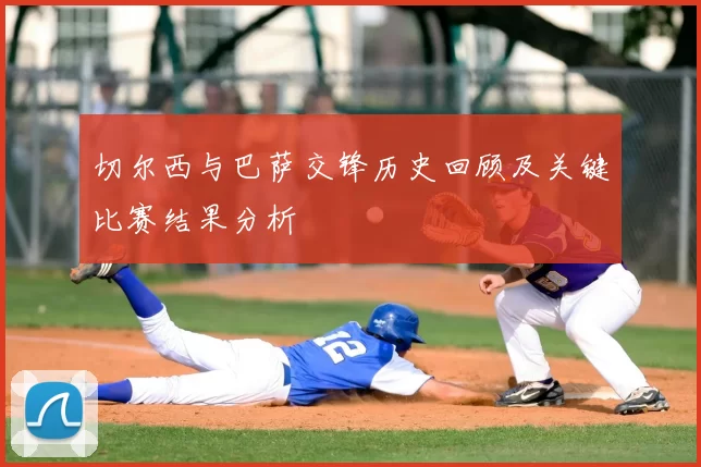 切尔西与巴萨交锋历史回顾及关键比赛结果分析